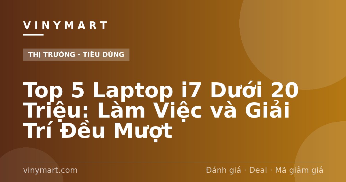 Top 5 Laptop i7 Dưới 20 Triệu: Làm Việc và Giải Trí Đều Mượt