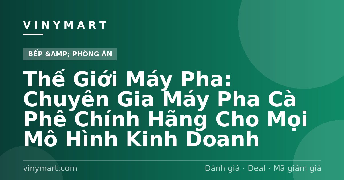 Thế Giới Máy Pha: Chuyên Gia Máy Pha Cà Phê Chính Hãng Cho Mọi Mô Hình Kinh Doanh