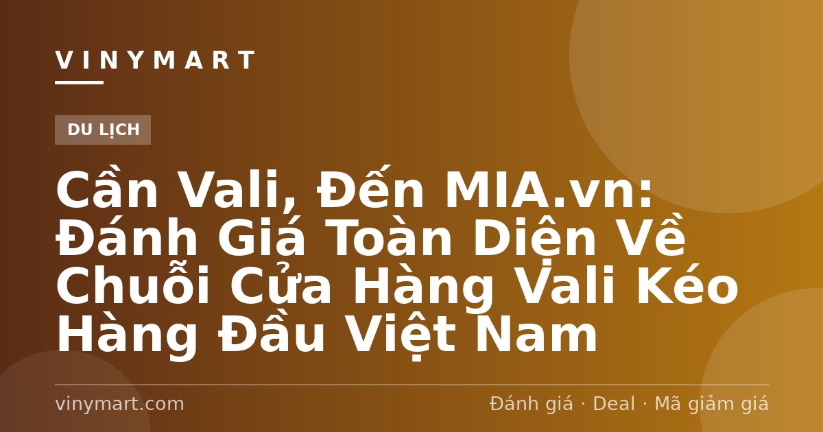 Cần Vali, Đến MIA.vn: Đánh Giá Toàn Diện Về Chuỗi Cửa Hàng Vali Kéo Hàng Đầu Việt Nam