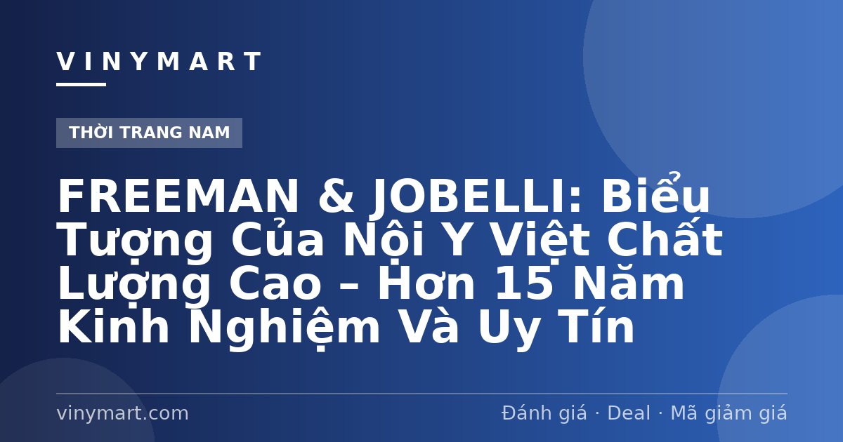 FREEMAN & JOBELLI: Biểu Tượng Của Nội Y Việt Chất Lượng Cao – Hơn 15 Năm Kinh Nghiệm Và Uy Tín