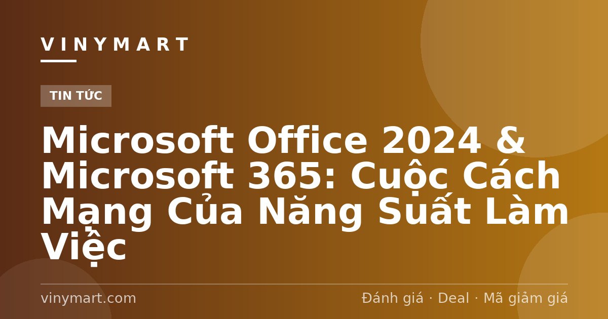 Microsoft Office 2024 & Microsoft 365: Cuộc Cách Mạng Của Năng Suất Làm Việc