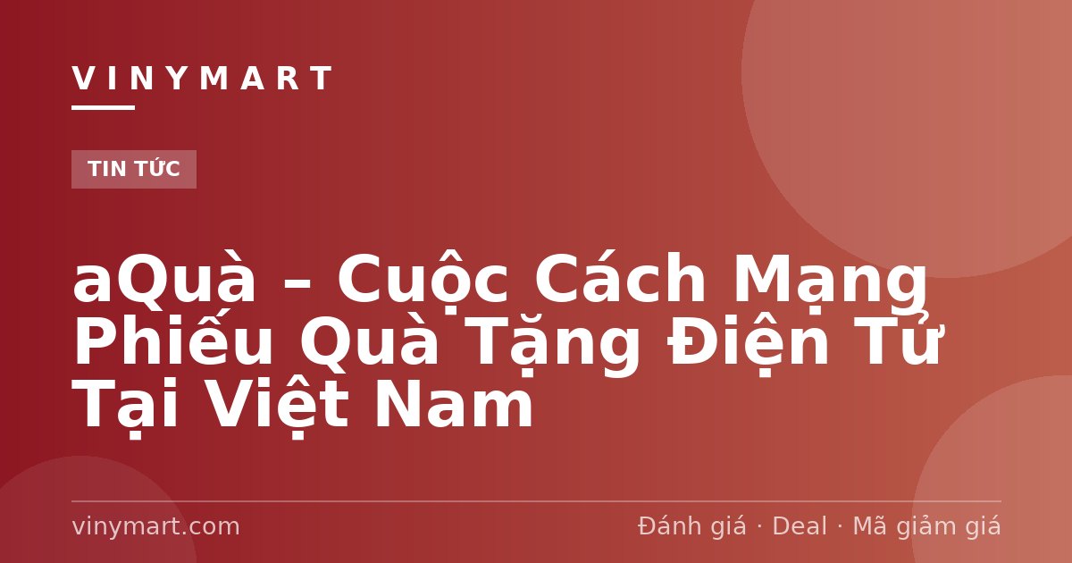 aQuà – Cuộc Cách Mạng Phiếu Quà Tặng Điện Tử Tại Việt Nam