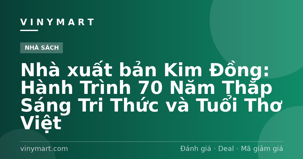 Nhà xuất bản Kim Đồng: Hành Trình 70 Năm Thắp Sáng Tri Thức và Tuổi Thơ Việt
