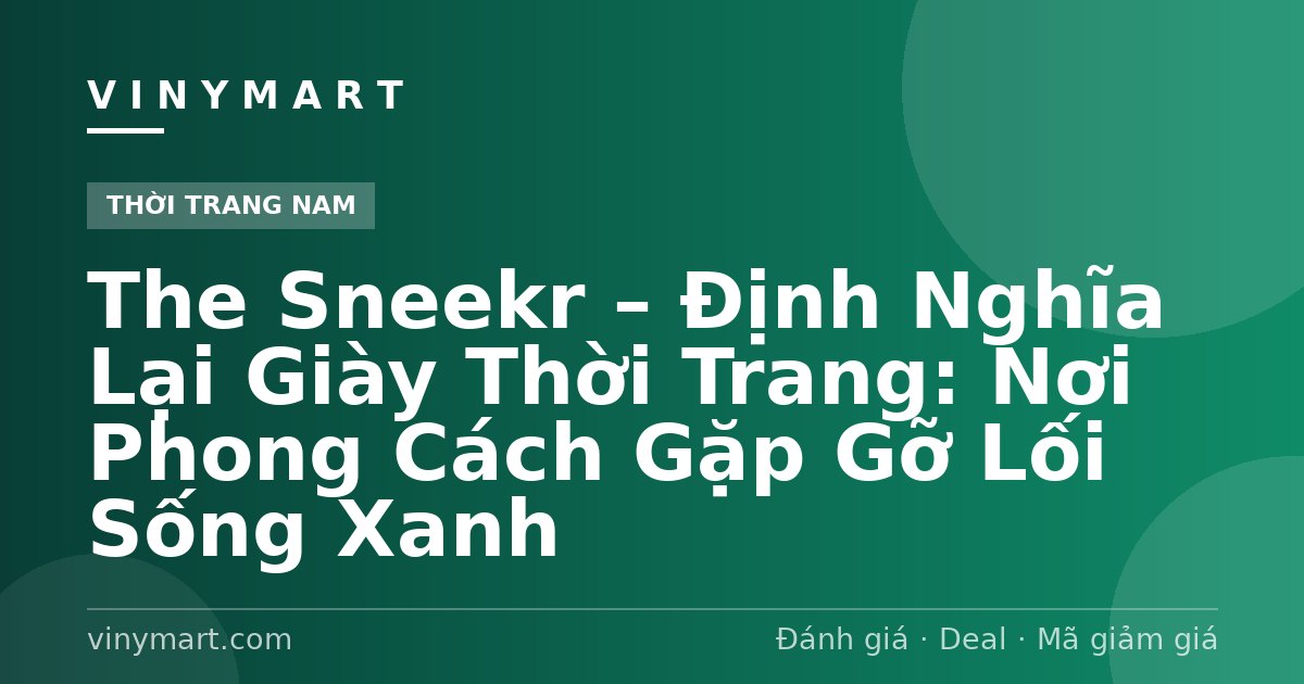The Sneekr – Định Nghĩa Lại Giày Thời Trang: Nơi Phong Cách Gặp Gỡ Lối Sống Xanh
