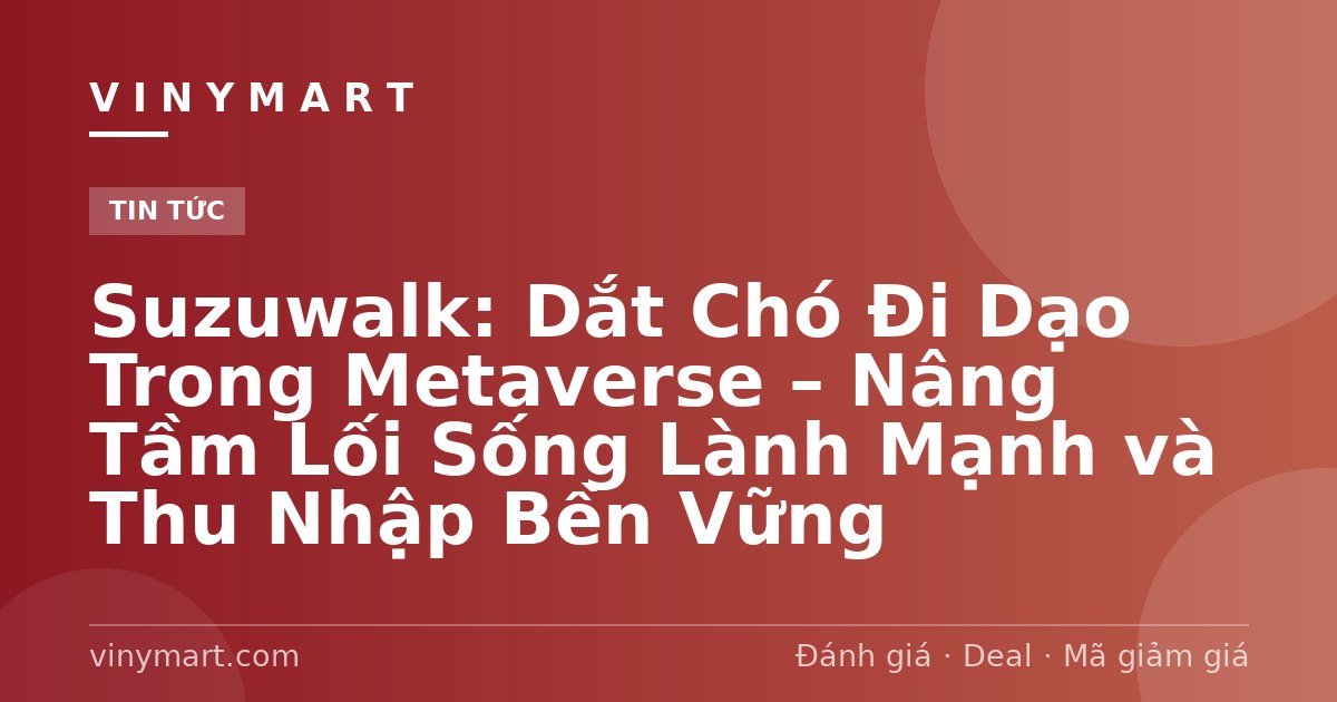 Suzuwalk: Dắt Chó Đi Dạo Trong Metaverse – Nâng Tầm Lối Sống Lành Mạnh và Thu Nhập Bền Vững