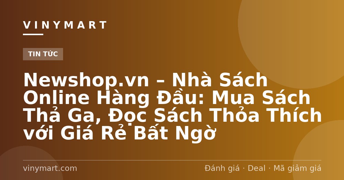 Newshop.vn – Nhà Sách Online Hàng Đầu: Mua Sách Thả Ga, Đọc Sách Thỏa Thích với Giá Rẻ Bất Ngờ