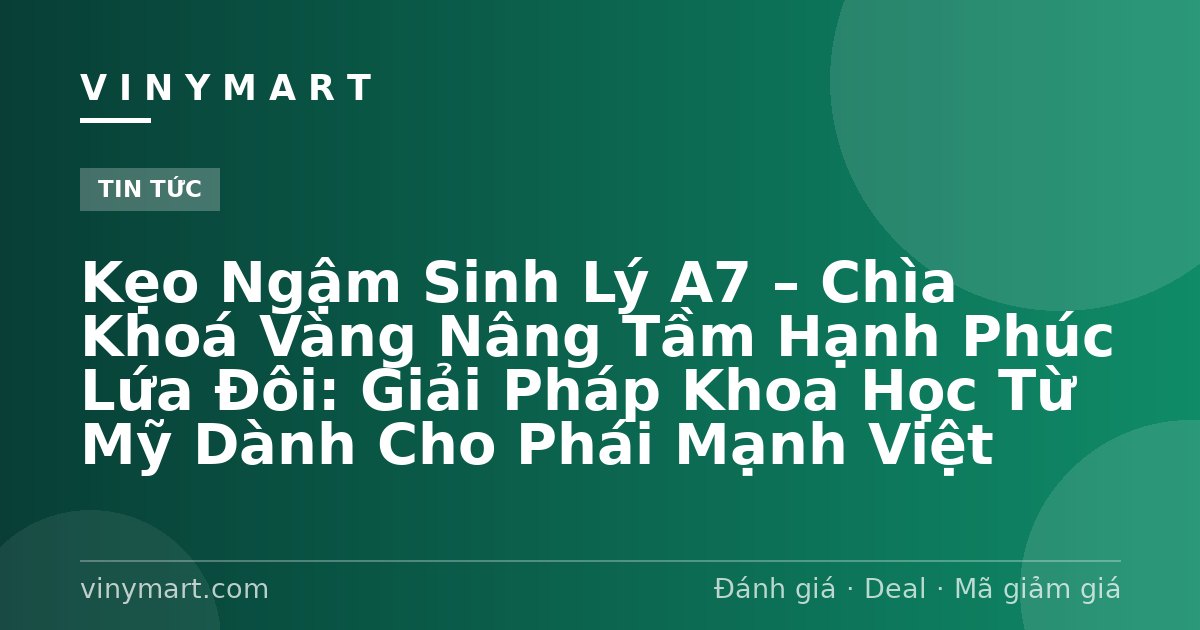 Kẹo Ngậm Sinh Lý A7 – Chìa Khoá Vàng Nâng Tầm Hạnh Phúc Lứa Đôi: Giải Pháp Khoa Học Từ Mỹ Dành Cho Phái Mạnh Việt