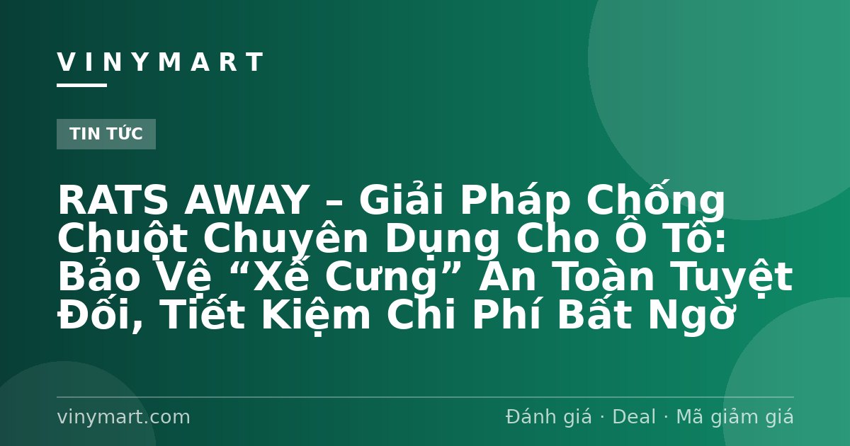 RATS AWAY – Giải Pháp Chống Chuột Chuyên Dụng Cho Ô Tô: Bảo Vệ “Xế Cưng” An Toàn Tuyệt Đối, Tiết Kiệm Chi Phí Bất Ngờ