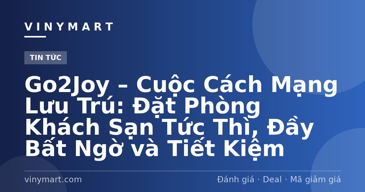 Go2Joy – Cuộc Cách Mạng Lưu Trú: Đặt Phòng Khách Sạn Tức Thì, Đầy Bất Ngờ và Tiết Kiệm