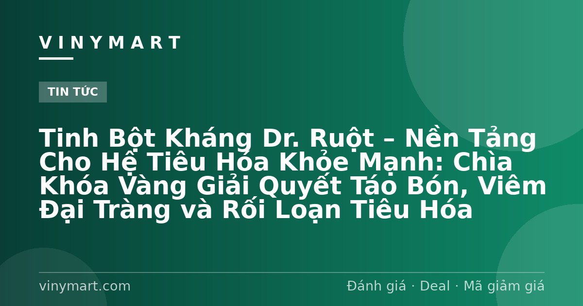 Tinh Bột Kháng Dr. Ruột – Nền Tảng Cho Hệ Tiêu Hóa Khỏe Mạnh: Chìa Khóa Vàng Giải Quyết Táo Bón, Viêm Đại Tràng và Rối Loạn Tiêu Hóa