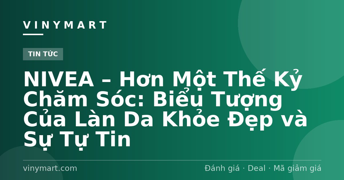 NIVEA – Hơn Một Thế Kỷ Chăm Sóc: Biểu Tượng Của Làn Da Khỏe Đẹp và Sự Tự Tin