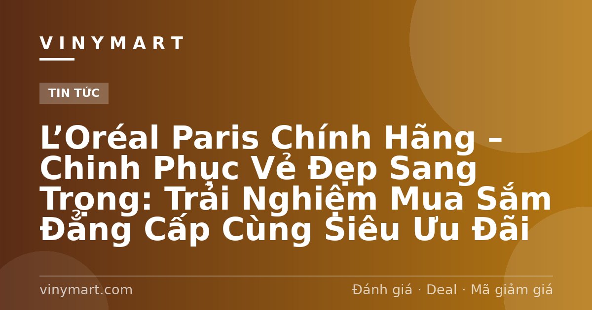 L’Oréal Paris Chính Hãng – Chinh Phục Vẻ Đẹp Sang Trọng: Trải Nghiệm Mua Sắm Đẳng Cấp Cùng Siêu Ưu Đãi