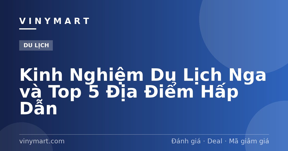 Kinh Nghiệm Du Lịch Nga và Top 5 Địa Điểm Hấp Dẫn