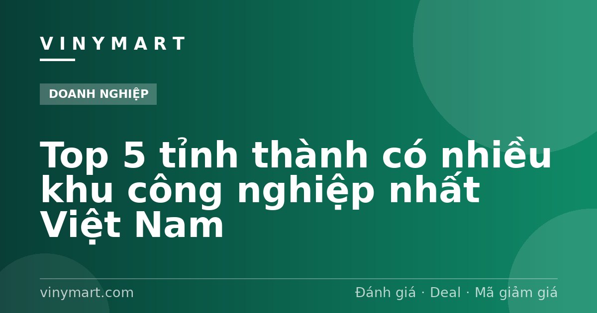Top 5 tỉnh thành có nhiều khu công nghiệp nhất Việt Nam