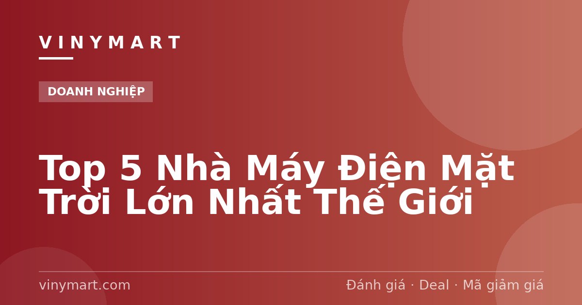 Top 5 Nhà Máy Điện Mặt Trời Lớn Nhất Thế Giới