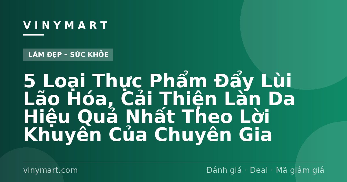 5 Loại Thực Phẩm Đẩy Lùi Lão Hóa, Cải Thiện Làn Da Hiệu Quả Nhất Theo Lời Khuyên Của Chuyên Gia