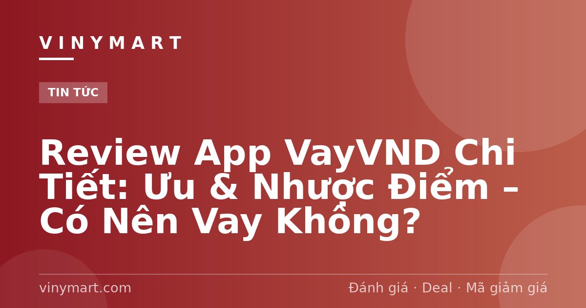 Review App VayVND Chi Tiết: Ưu & Nhược Điểm – Có Nên Vay Không?