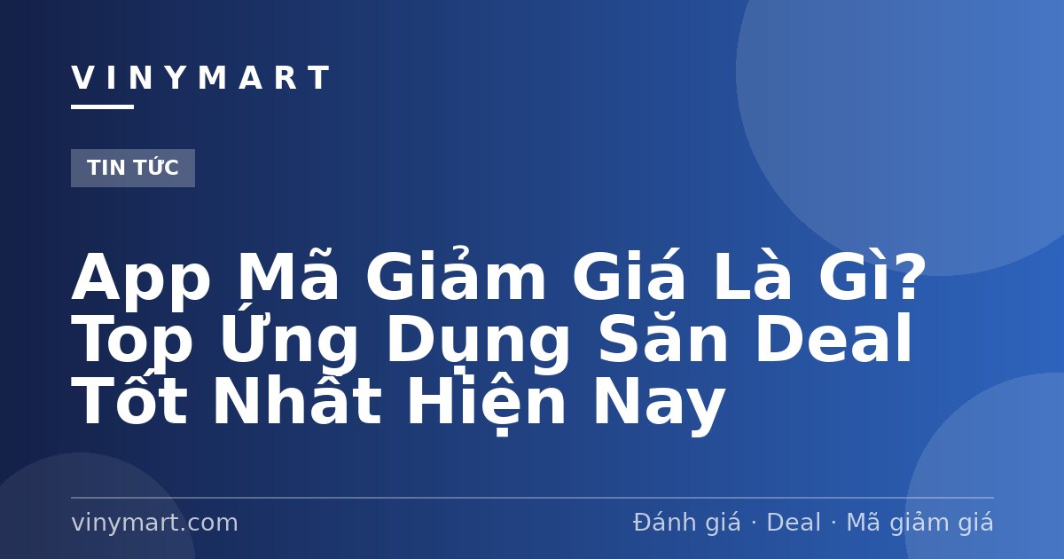 App Mã Giảm Giá Là Gì? Top Ứng Dụng Săn Deal Tốt Nhất Hiện Nay