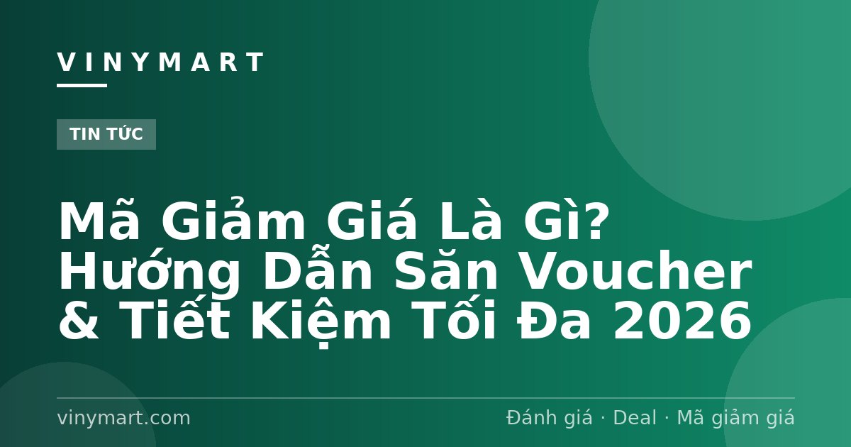 Mã Giảm Giá Là Gì? Hướng Dẫn Săn Voucher & Tiết Kiệm Tối Đa 2026