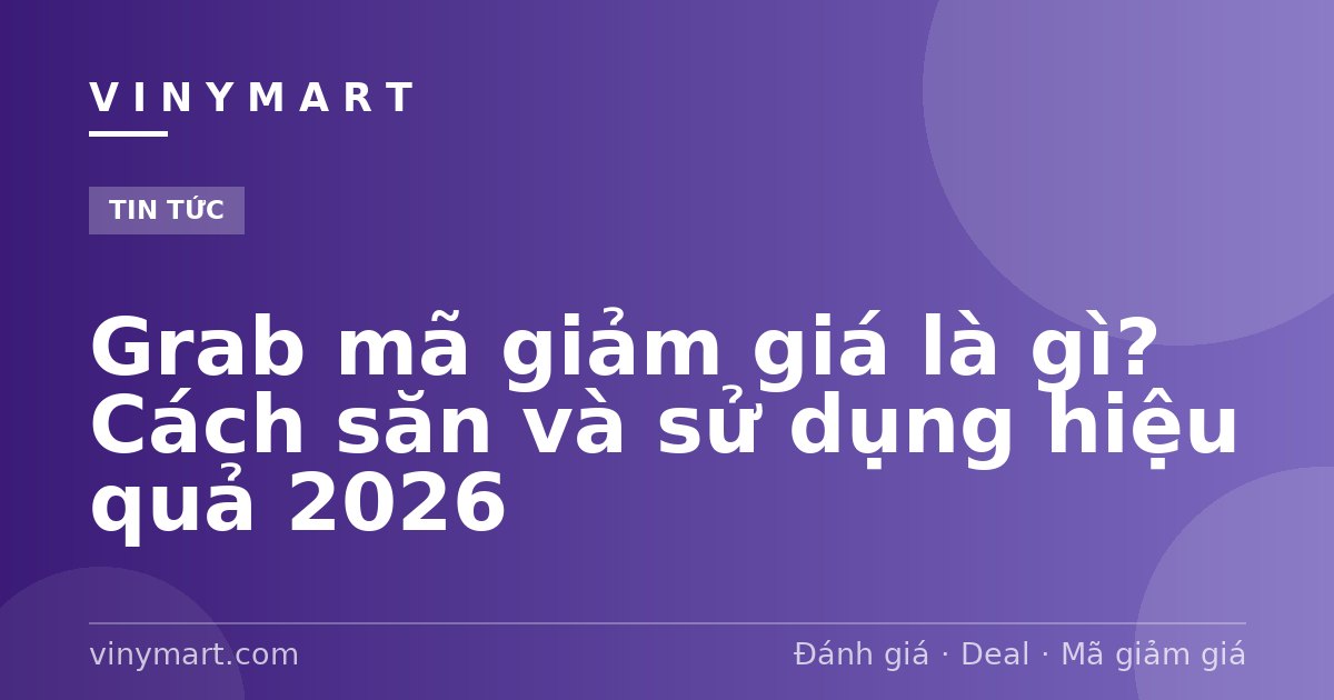 Grab mã giảm giá là gì? Cách săn và sử dụng hiệu quả 2026