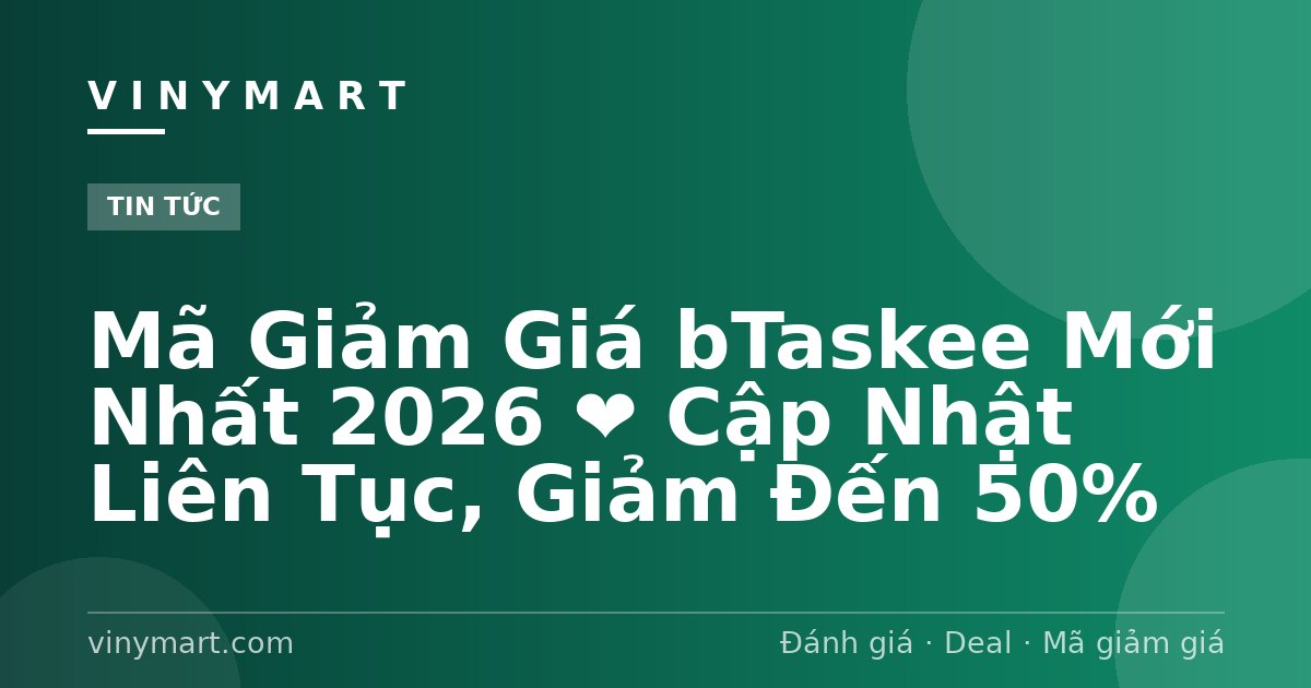 Mã Giảm Giá bTaskee Mới Nhất 2026 ❤️ Cập Nhật Liên Tục, Giảm Đến 50%