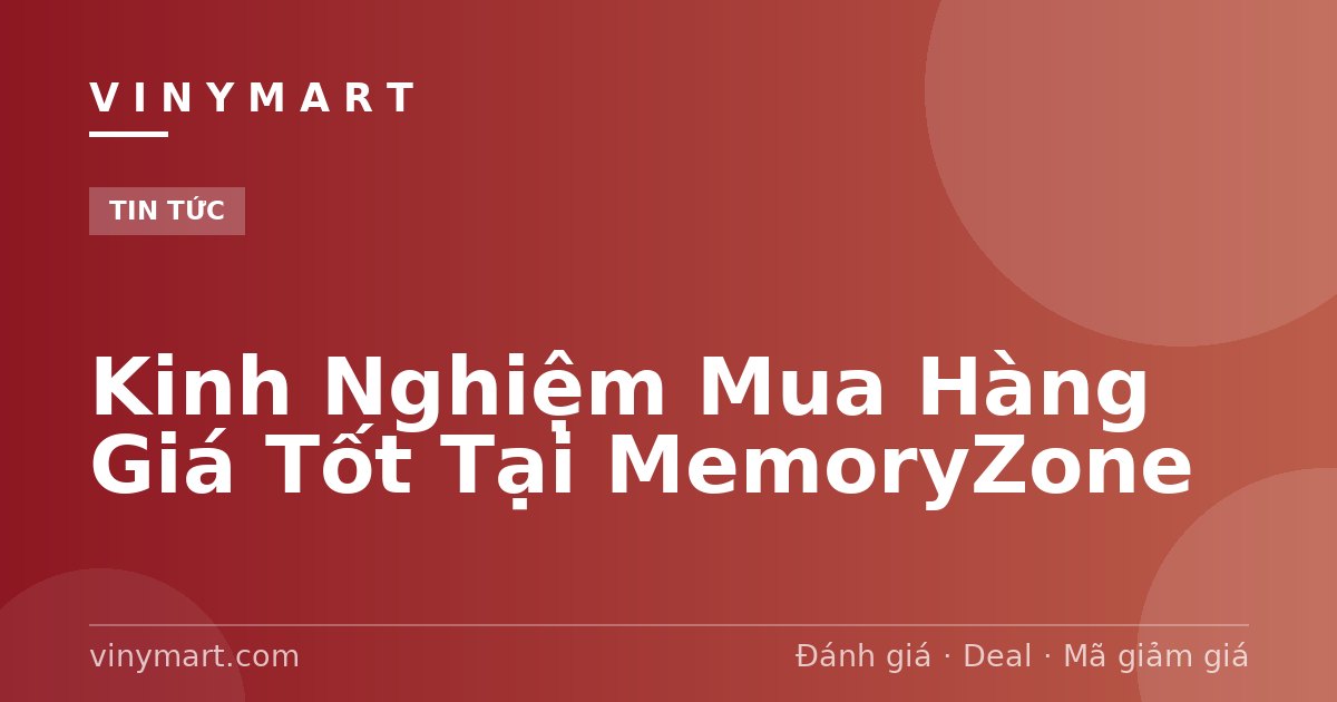 Kinh Nghiệm Mua Hàng Giá Tốt Tại MemoryZone