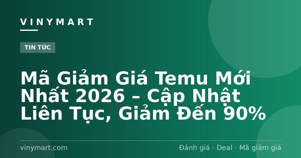 Mã Giảm Giá Temu Mới Nhất 2026 – Cập Nhật Liên Tục, Giảm Đến 90%