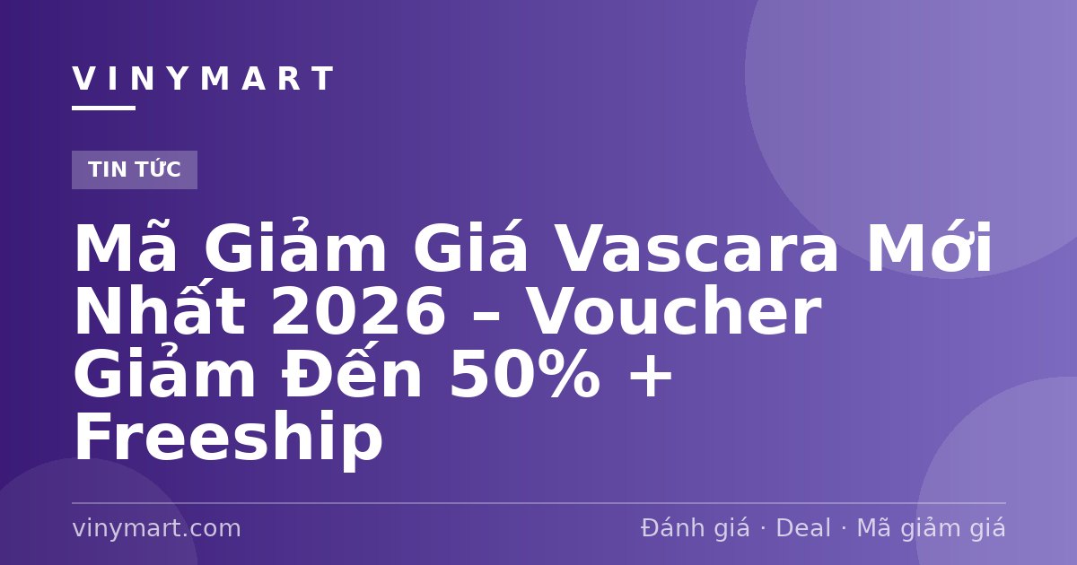 Mã Giảm Giá Vascara Mới Nhất 2026 – Voucher Giảm Đến 50% + Freeship