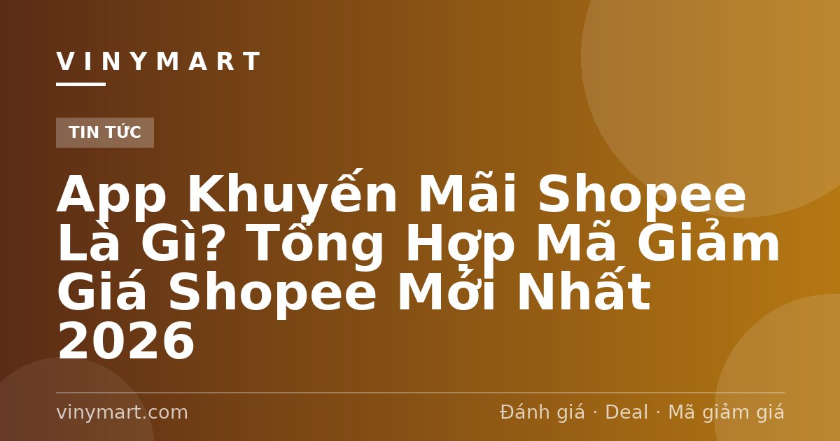 App Khuyến Mãi Shopee Là Gì? Tổng Hợp Mã Giảm Giá Shopee Mới Nhất 2026