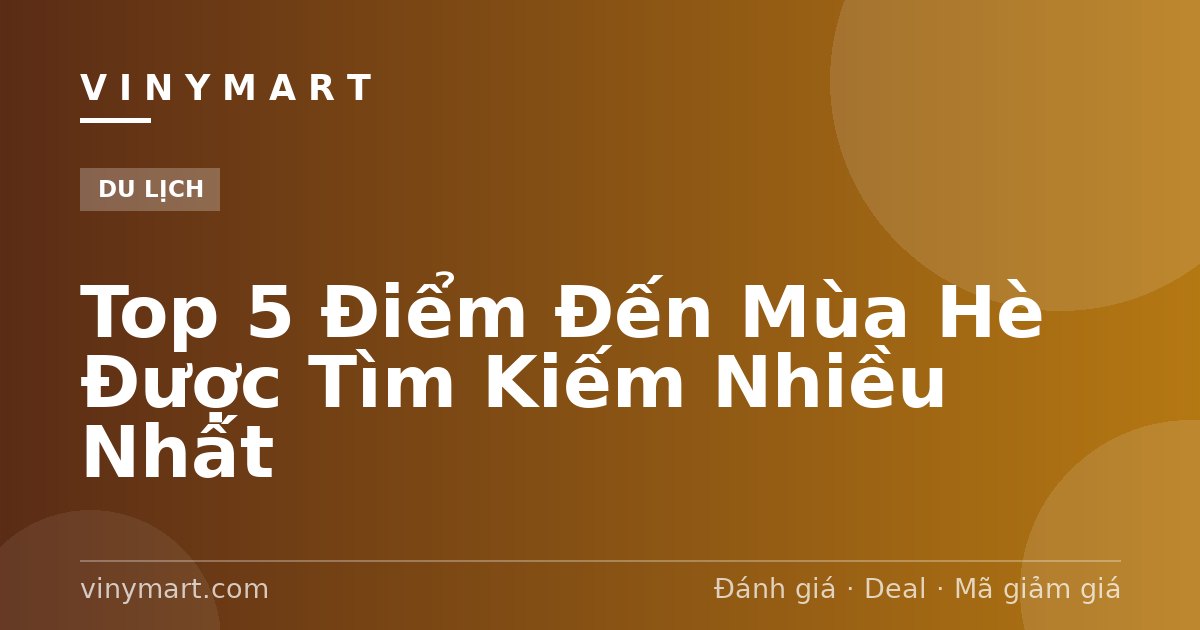 Top 5 Điểm Đến Mùa Hè Được Tìm Kiếm Nhiều Nhất
