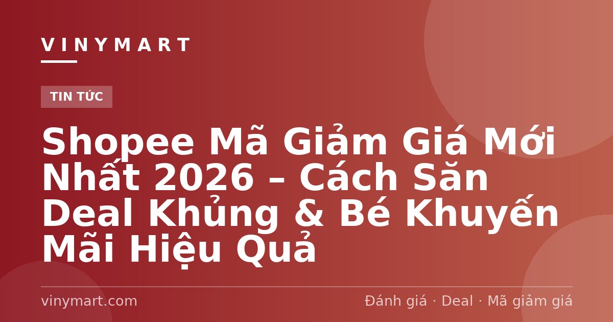 Shopee Mã Giảm Giá Mới Nhất 2026 – Cách Săn Deal Khủng & Bé Khuyến Mãi Hiệu Quả
