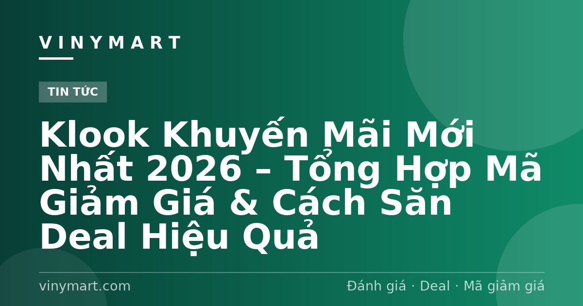Klook Khuyến Mãi Mới Nhất 2026 – Tổng Hợp Mã Giảm Giá & Cách Săn Deal Hiệu Quả
