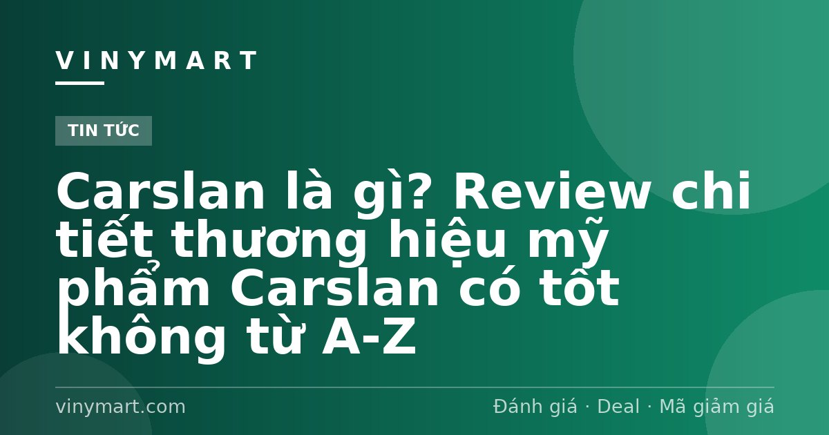 Carslan là gì? Review chi tiết thương hiệu mỹ phẩm Carslan có tốt không từ A-Z