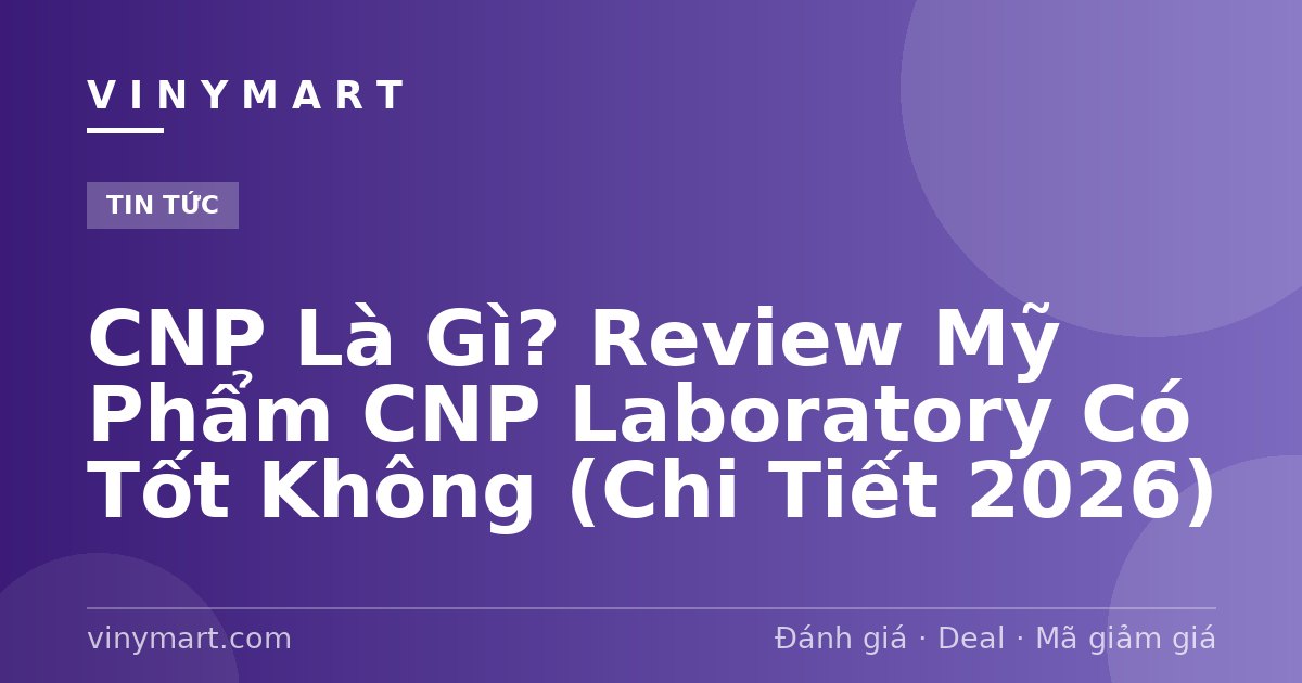 CNP Là Gì? Review Mỹ Phẩm CNP Laboratory Có Tốt Không (Chi Tiết 2026)