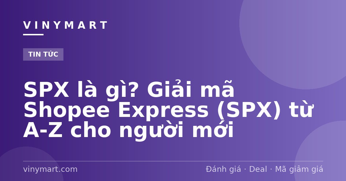 SPX là gì? Giải mã Shopee Express (SPX) từ A-Z cho người mới