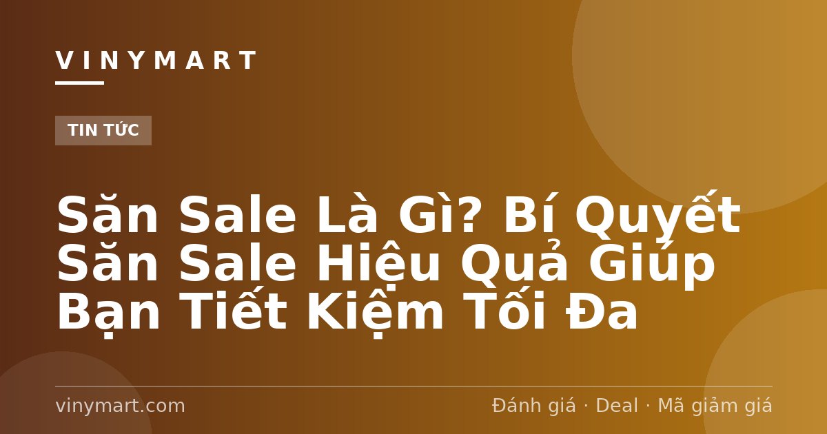 Săn Sale Là Gì? Bí Quyết Săn Sale Hiệu Quả Giúp Bạn Tiết Kiệm Tối Đa