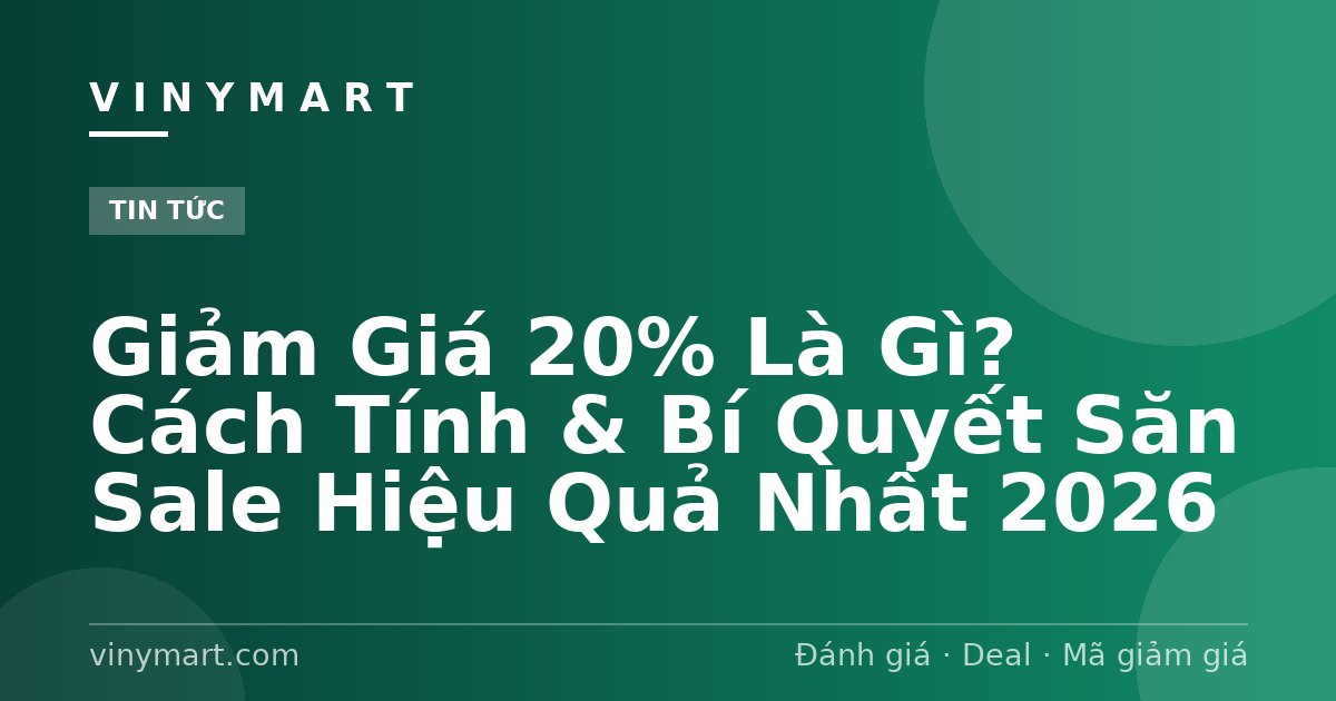 Giảm Giá 20% Là Gì? Cách Tính & Bí Quyết Săn Sale Hiệu Quả Nhất 2026