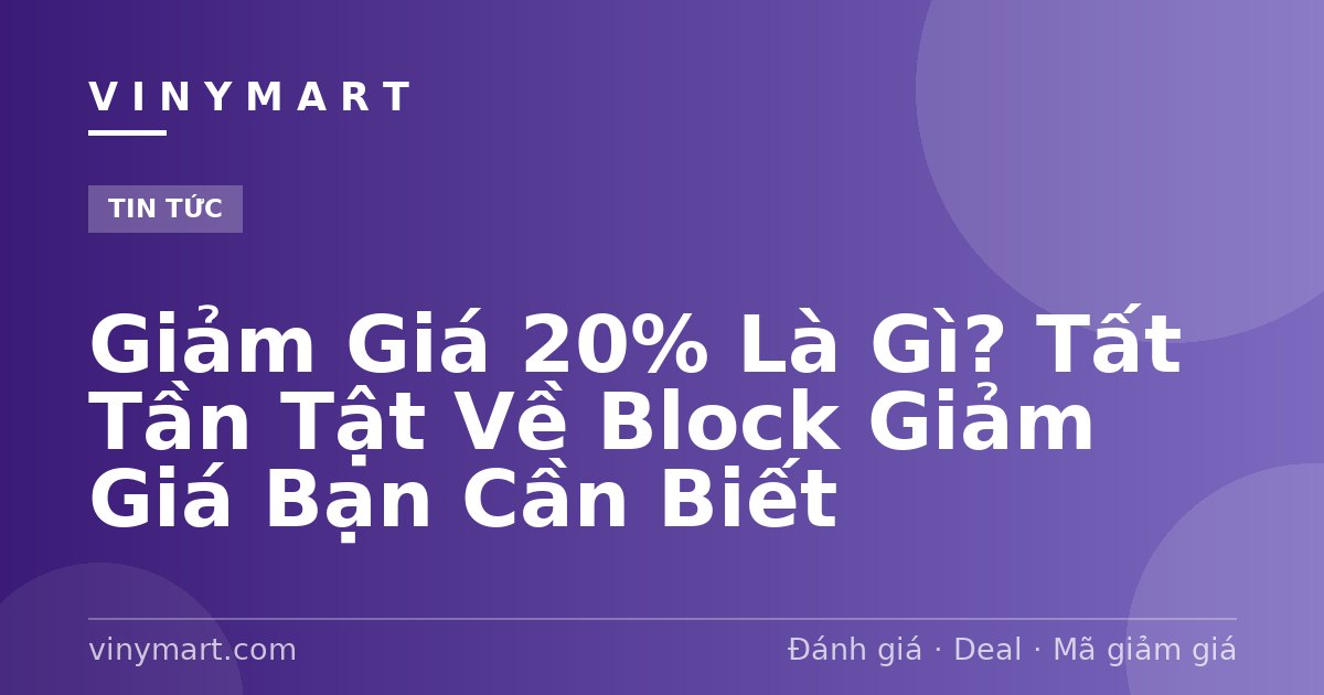 Giảm Giá 20% Là Gì? Tất Tần Tật Về Block Giảm Giá Bạn Cần Biết