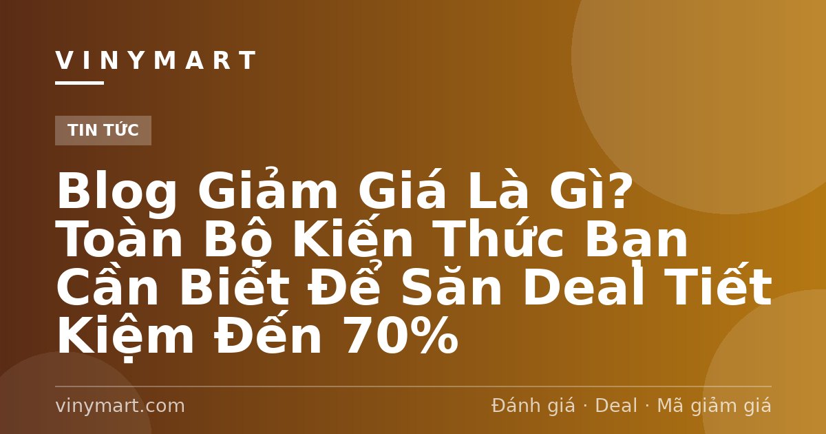 Blog Giảm Giá Là Gì? Toàn Bộ Kiến Thức Bạn Cần Biết Để Săn Deal Tiết Kiệm Đến 70%
