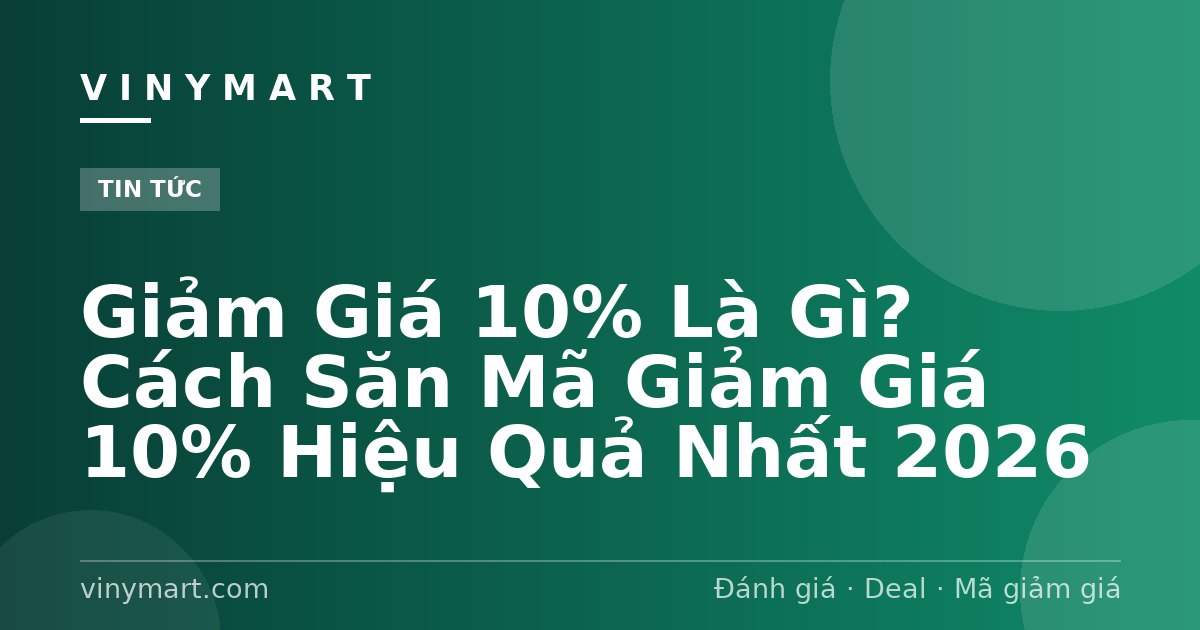 Giảm Giá 10% Là Gì? Cách Săn Mã Giảm Giá 10% Hiệu Quả Nhất 2026