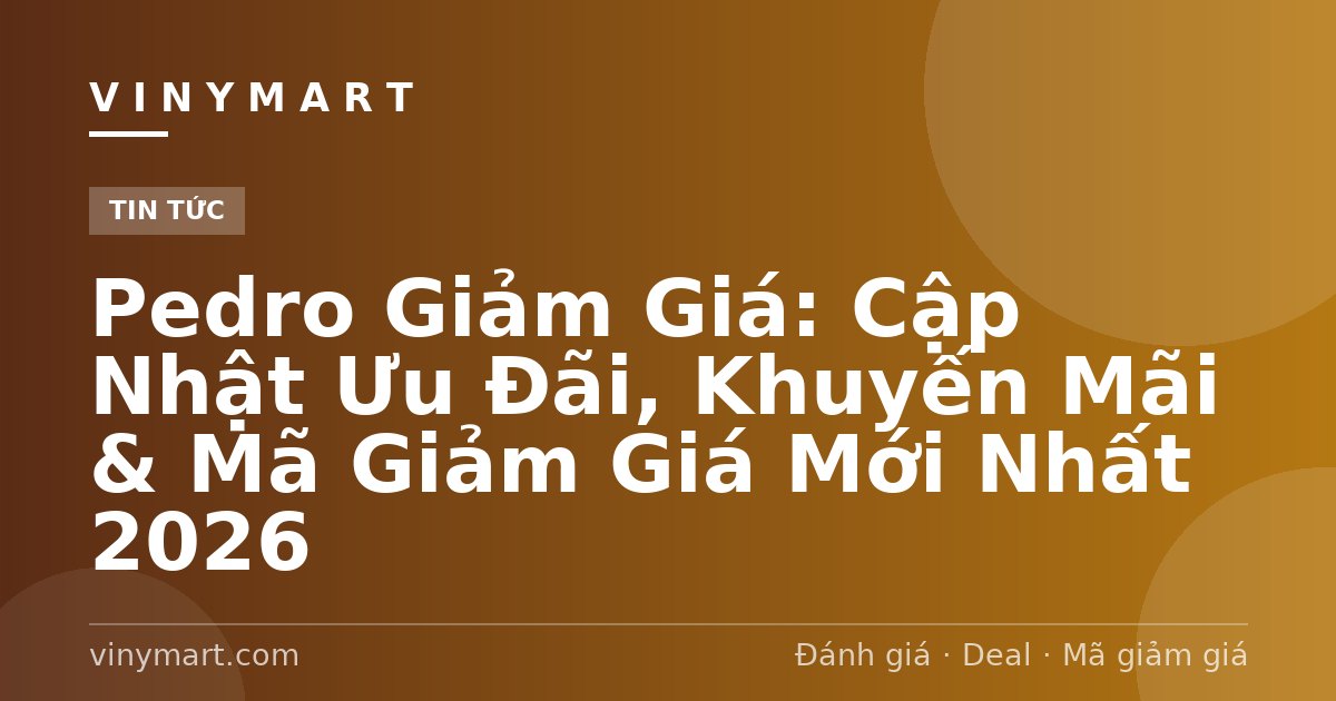 Pedro Giảm Giá: Cập Nhật Ưu Đãi, Khuyến Mãi & Mã Giảm Giá Mới Nhất 2026