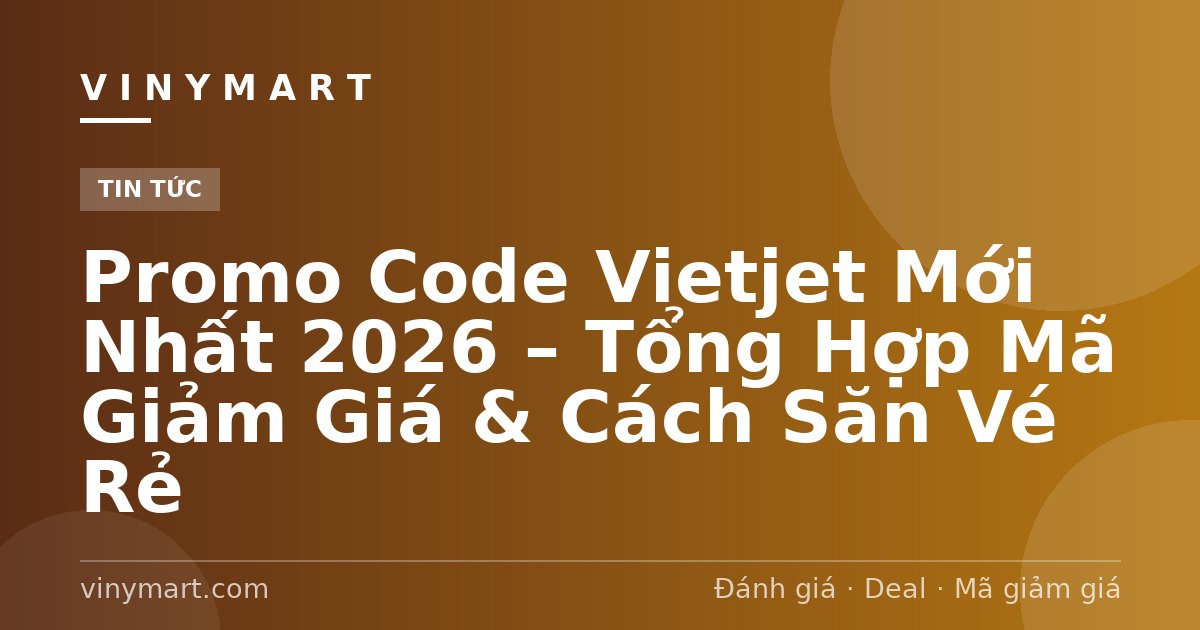 Promo Code Vietjet Mới Nhất 2026 – Tổng Hợp Mã Giảm Giá & Cách Săn Vé Rẻ