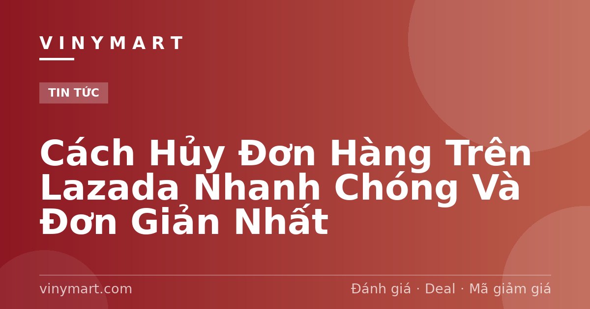 Cách Hủy Đơn Hàng Trên Lazada Nhanh Chóng Và Đơn Giản Nhất