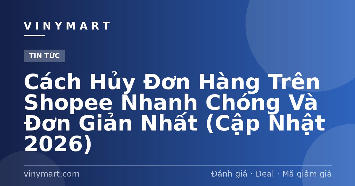Cách Hủy Đơn Hàng Trên Shopee Nhanh Chóng Và Đơn Giản Nhất (Cập Nhật 2026)