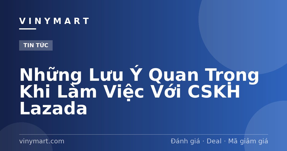 Những Lưu Ý Quan Trọng Khi Làm Việc Với CSKH Lazada