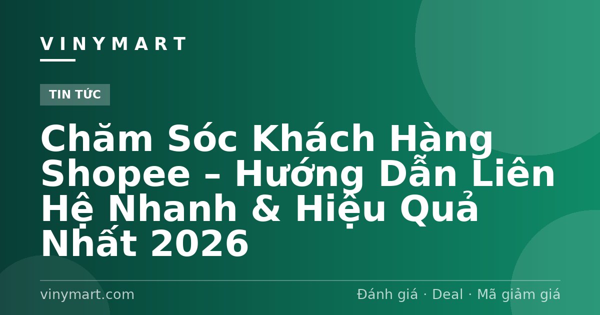 Chăm Sóc Khách Hàng Shopee – Hướng Dẫn Liên Hệ Nhanh & Hiệu Quả Nhất 2026