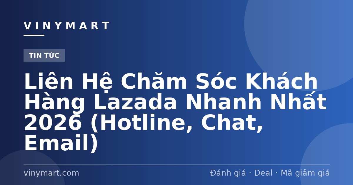 Liên Hệ Chăm Sóc Khách Hàng Lazada Nhanh Nhất 2026 (Hotline, Chat, Email)