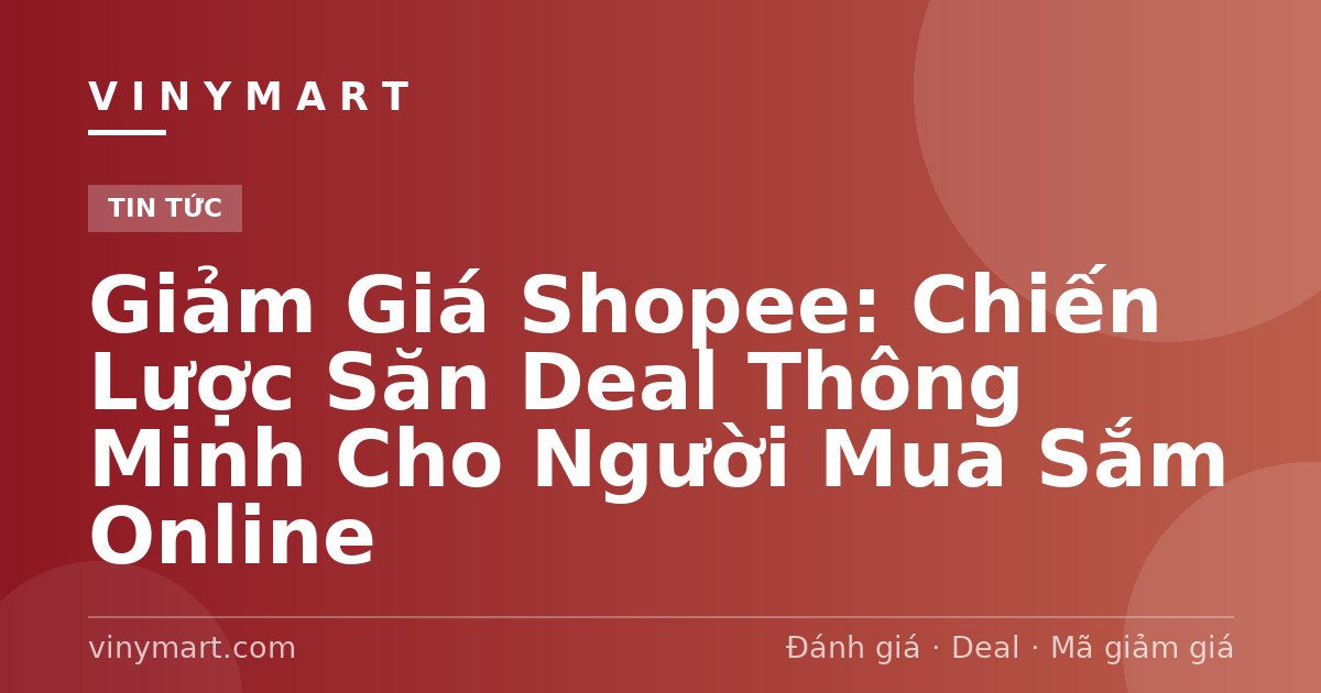 Giảm Giá Shopee: Chiến Lược Săn Deal Thông Minh Cho Người Mua Sắm Online