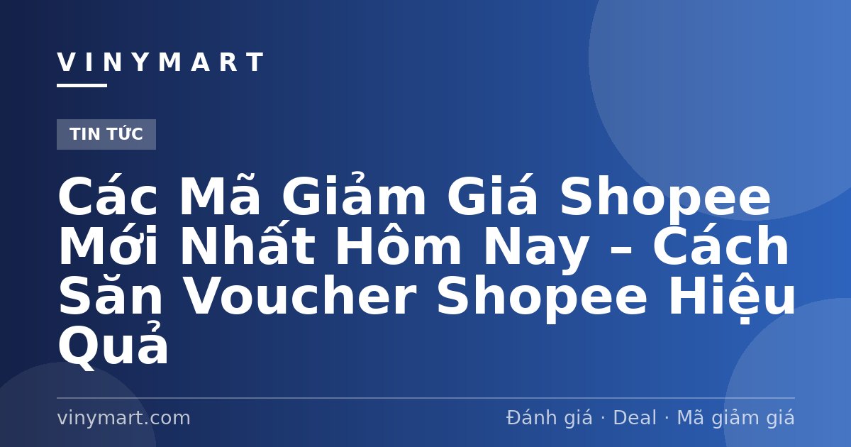 Các Mã Giảm Giá Shopee Mới Nhất Hôm Nay – Cách Săn Voucher Shopee Hiệu Quả
