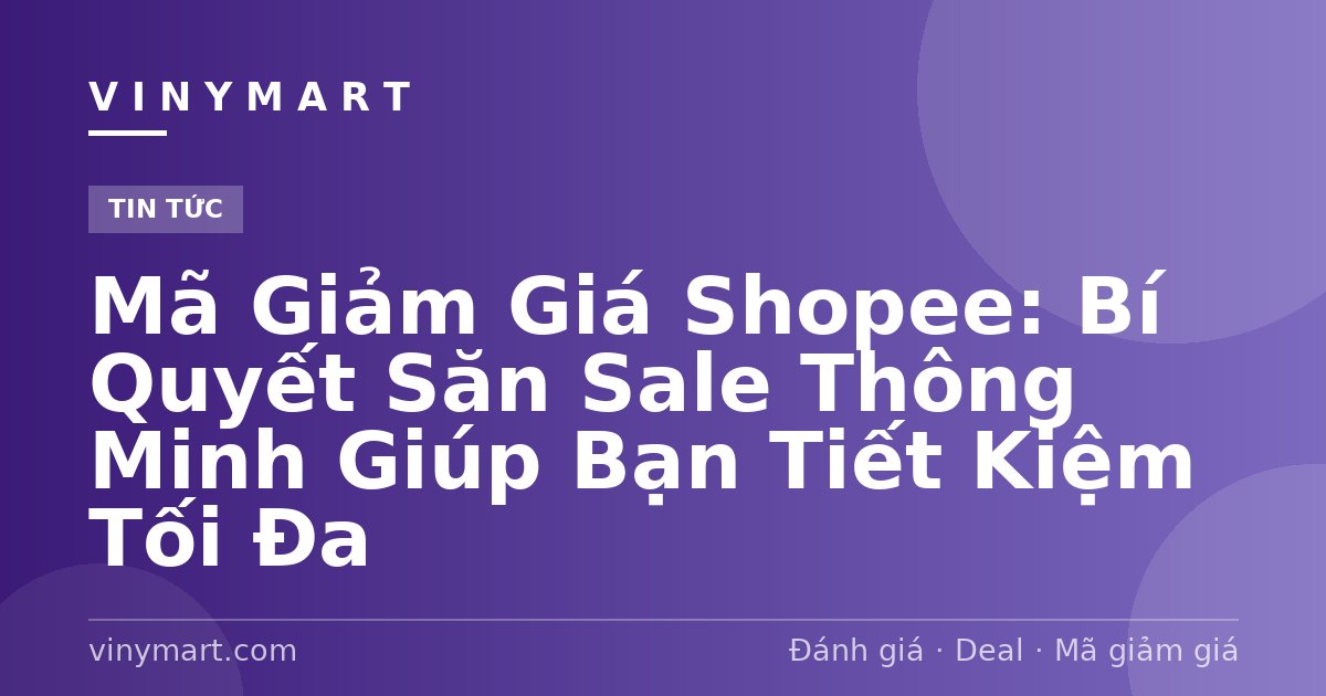 Mã Giảm Giá Shopee: Bí Quyết Săn Sale Thông Minh Giúp Bạn Tiết Kiệm Tối Đa